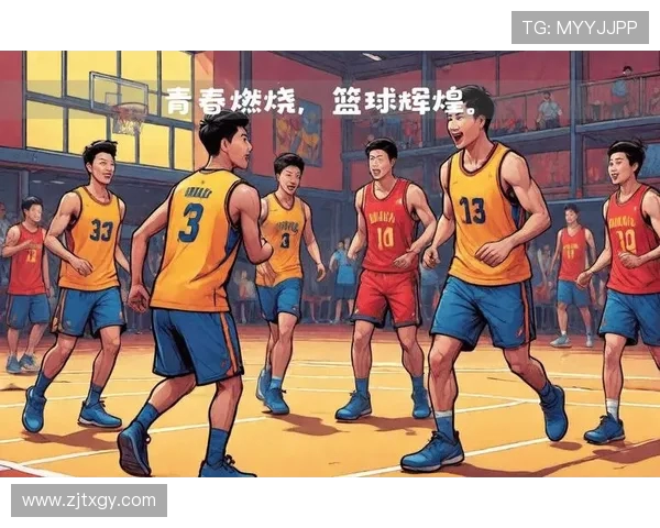 篮球精神引领青春拼搏热潮点燃梦想赛场辉煌时刻